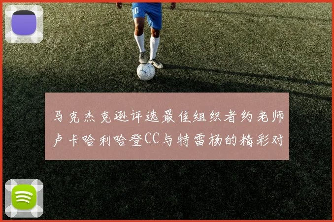 马克杰克逊评选最佳组织者约老师卢卡哈利哈登CC与特雷杨的精彩对比