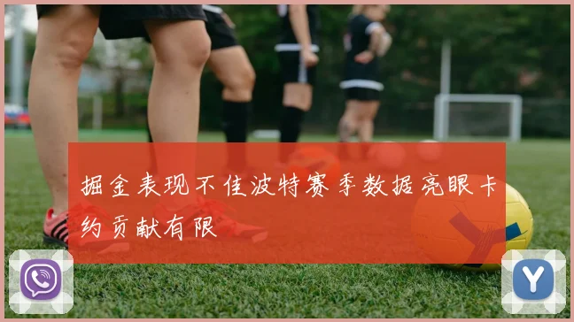掘金表现不佳波特赛季数据亮眼卡约贡献有限