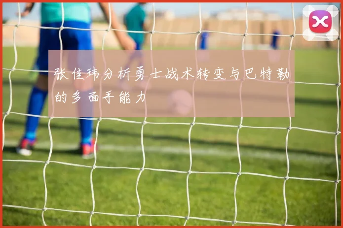 张佳玮分析勇士战术转变与巴特勒的多面手能力