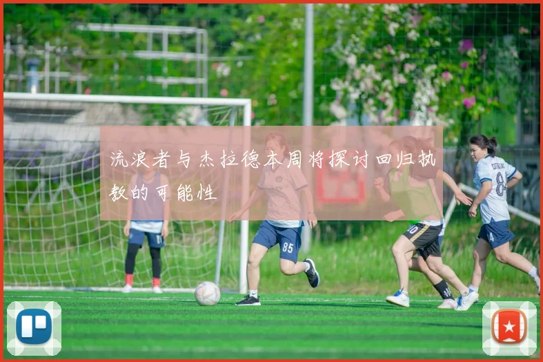 流浪者与杰拉德本周将探讨回归执教的可能性