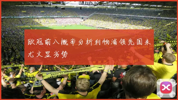 欧冠前八概率分析利物浦领先国米尤文显劣势