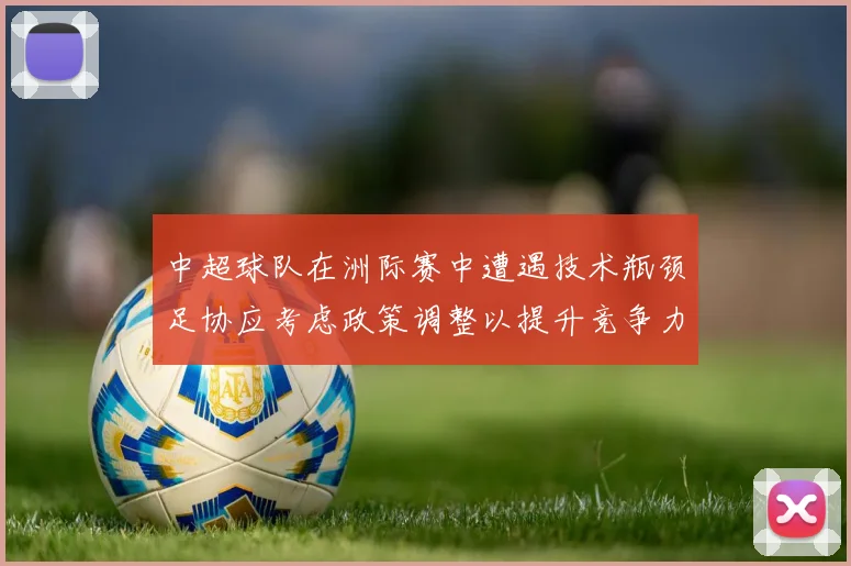 中超球队在洲际赛中遭遇技术瓶颈足协应考虑政策调整以提升竞争力