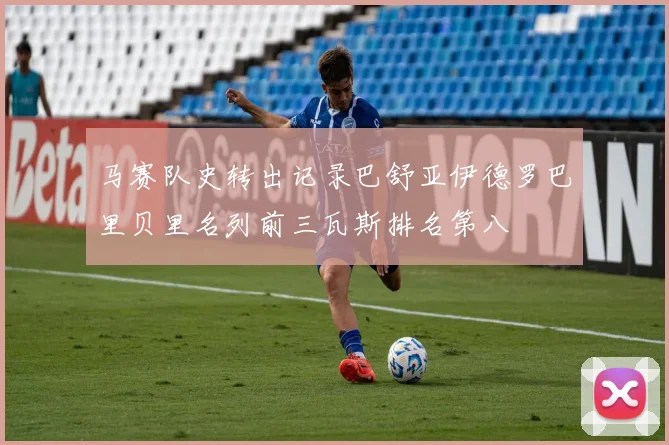 马赛队史转出记录巴舒亚伊德罗巴里贝里名列前三瓦斯排名第八