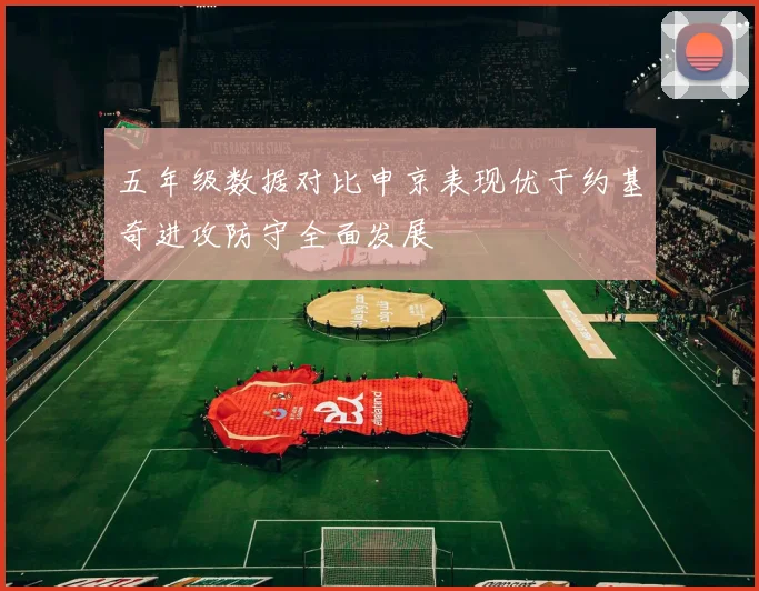 五年级数据对比申京表现优于约基奇进攻防守全面发展