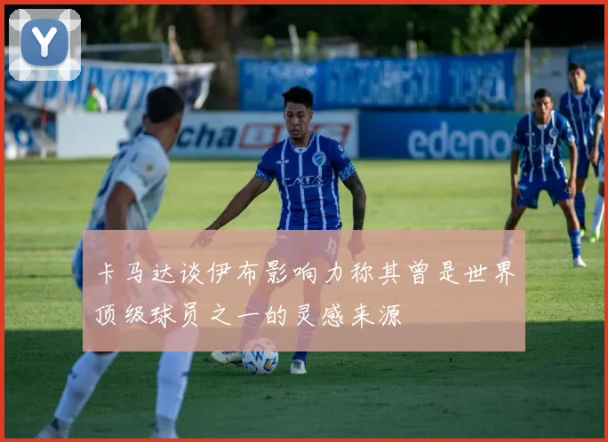 卡马达谈伊布影响力称其曾是世界顶级球员之一的灵感来源