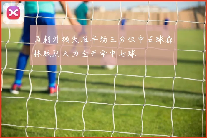 马刺外线失准半场三分仅中五球森林狼则火力全开命中七球