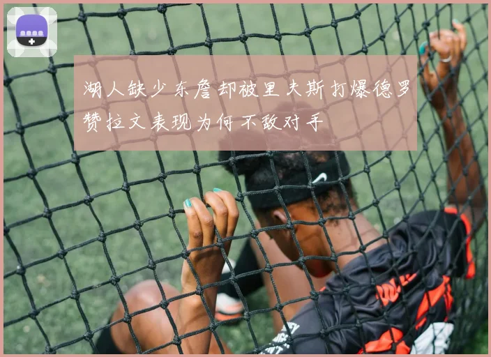 湖人缺少东詹却被里夫斯打爆德罗赞拉文表现为何不敌对手