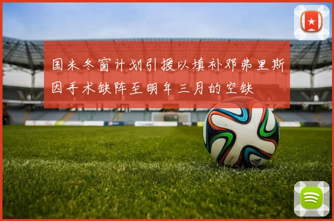国米冬窗计划引援以填补邓弗里斯因手术缺阵至明年三月的空缺