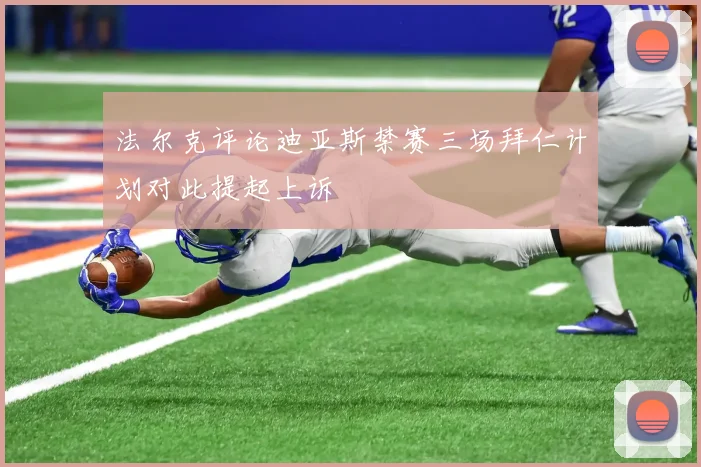 法尔克评论迪亚斯禁赛三场拜仁计划对此提起上诉